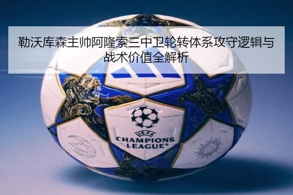 勒沃库森主帅阿隆索三中卫轮转体系攻守逻辑与战术价值全解析