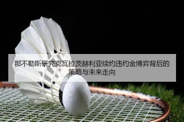 那不勒斯研究克瓦拉茨赫利亚续约违约金博弈背后的策略与未来走向