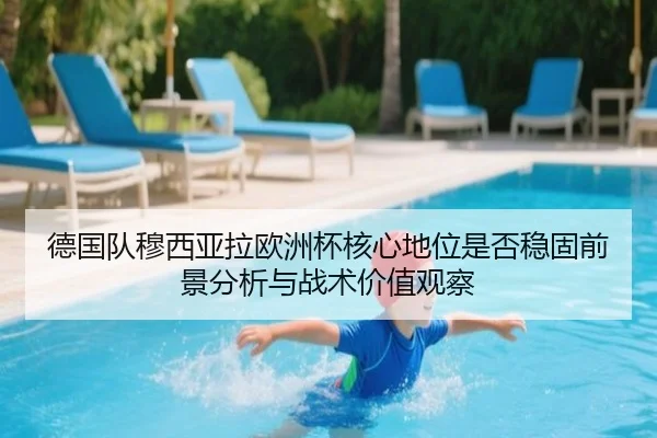 德国队穆西亚拉欧洲杯核心地位是否稳固前景分析与战术价值观察